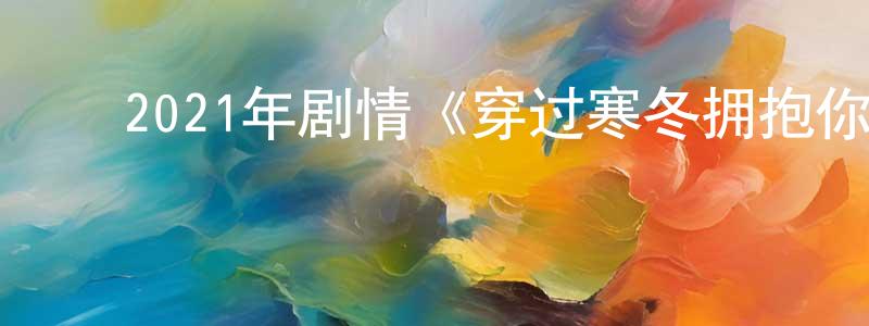 ﻿艾明江发布﻿2021年剧情《穿过寒冬拥抱你》HD国语中英双字迅雷下载_电影天堂